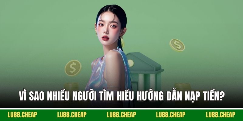 Vì sao nhiều người tìm hiểu hướng dẫn nạp tiền?